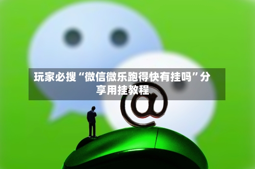 玩家必搜“微信微乐跑得快有挂吗”分享用挂教程-第3张图片