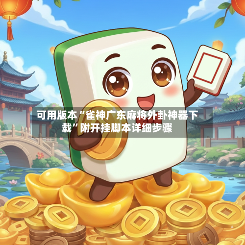 可用版本“雀神广东麻将外卦神器下载”附开挂脚本详细步骤-第2张图片