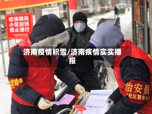 济南疫情积雪/济南疾情实实播报-第2张图片