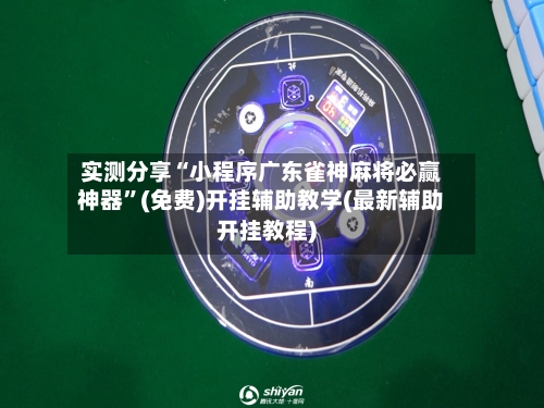 实测分享“小程序广东雀神麻将必赢神器”(免费)开挂辅助教学(最新辅助开挂教程)-第3张图片