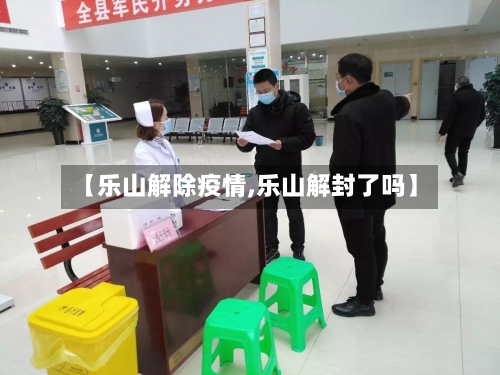 【乐山解除疫情,乐山解封了吗】-第2张图片