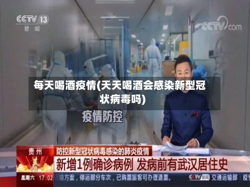 每天喝酒疫情(天天喝酒会感染新型冠状病毒吗)-第3张图片