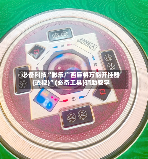 必备科技“微乐广西麻将万能开挂器(透视)”(必备工具)辅助教学-第1张图片