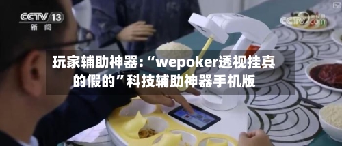 玩家辅助神器:“wepoker透视挂真的假的”科技辅助神器手机版