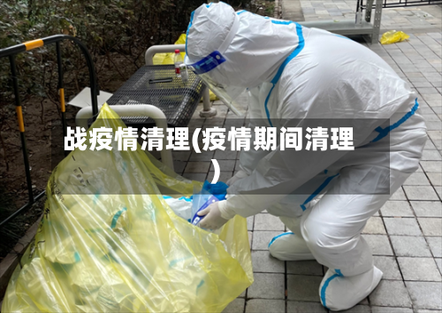 战疫情清理(疫情期间清理)-第1张图片