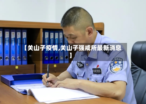 【关山子疫情,关山子强戒所最新消息】-第1张图片