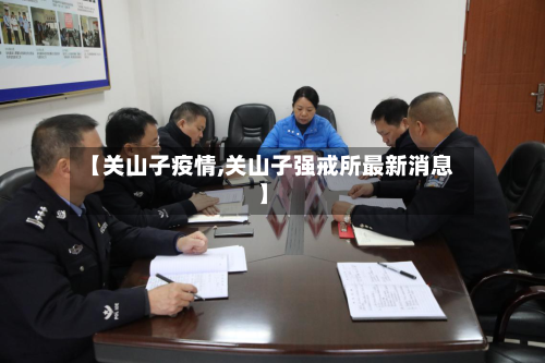 【关山子疫情,关山子强戒所最新消息】-第2张图片