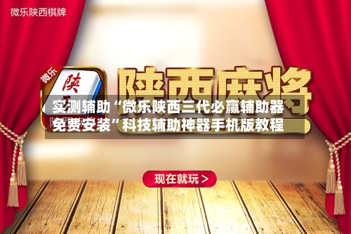 实测辅助“微乐陕西三代必赢辅助器免费安装”科技辅助神器手机版教程-第1张图片