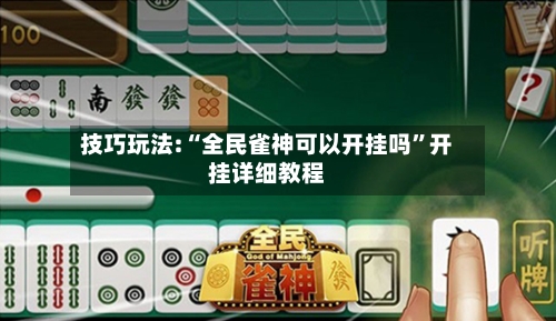 技巧玩法:“全民雀神可以开挂吗”开挂详细教程
