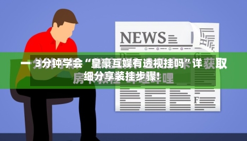 3分钟学会“皇豪互娱有透视挂吗”详细分享装挂步骤!