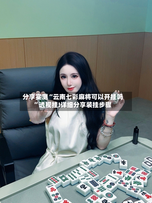 分享实测“云南七彩麻将可以开挂吗”透视挂!详细分享装挂步骤-第1张图片