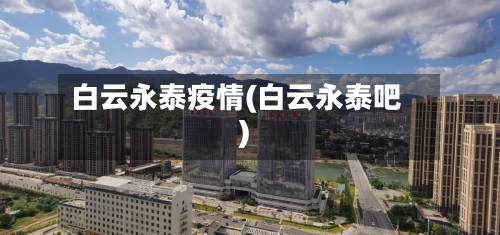 白云永泰疫情(白云永泰吧)