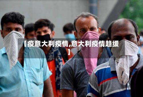 【疫意大利疫情,意大利疫情趋缓】-第2张图片