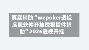 真实辅助“wepoker透视底牌软件开挂透视插件辅助”2026透视开挂