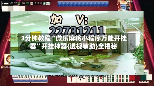 3分钟教程“微乐麻将小程序万能开挂器”开挂神器{透视辅助}全揭秘