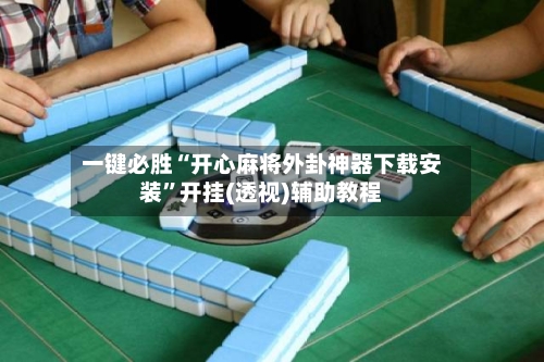 一键必胜“开心麻将外卦神器下载安装”开挂(透视)辅助教程-第1张图片