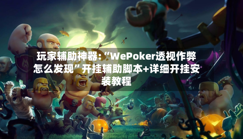 玩家辅助神器:“WePoker透视作弊怎么发现”开挂辅助脚本+详细开挂安装教程-第1张图片