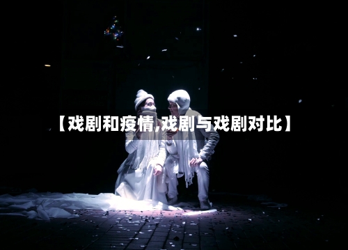 【戏剧和疫情,戏剧与戏剧对比】-第2张图片