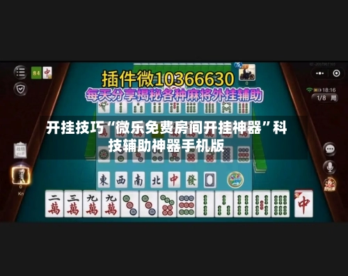 开挂技巧“微乐免费房间开挂神器	”科技辅助神器手机版-第1张图片
