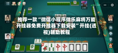 推荐一款“微信小程序微乐麻将万能开挂器免费开挂器下载安装”开挂(透视)辅助教程