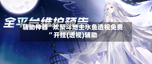 辅助神器“欢聚斗地主水鱼透视免费”开挂(透视)辅助-第3张图片