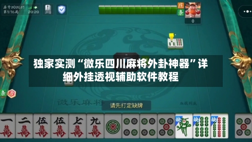 独家实测“微乐四川麻将外卦神器”详细外挂透视辅助软件教程-第3张图片