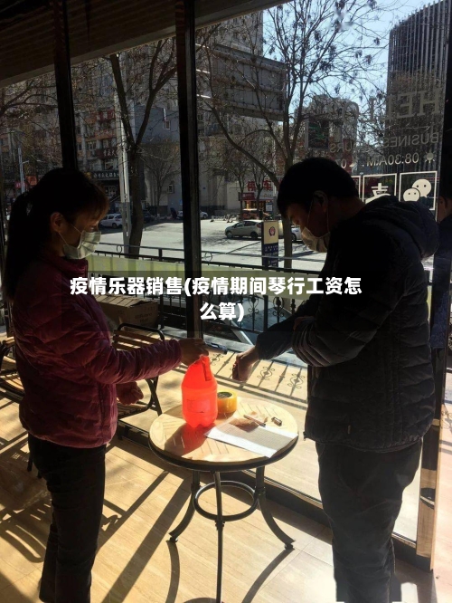 疫情乐器销售(疫情期间琴行工资怎么算)-第3张图片