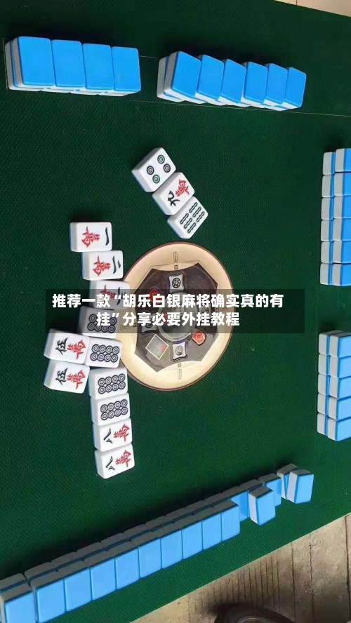 推荐一款“胡乐白银麻将确实真的有挂”分享必要外挂教程