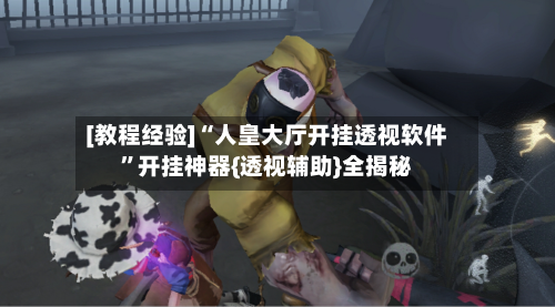 [教程经验]“人皇大厅开挂透视软件”开挂神器{透视辅助}全揭秘-第2张图片