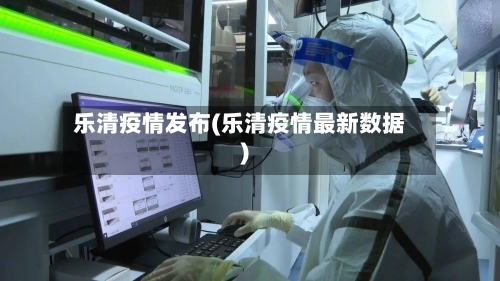 乐清疫情发布(乐清疫情最新数据)-第2张图片