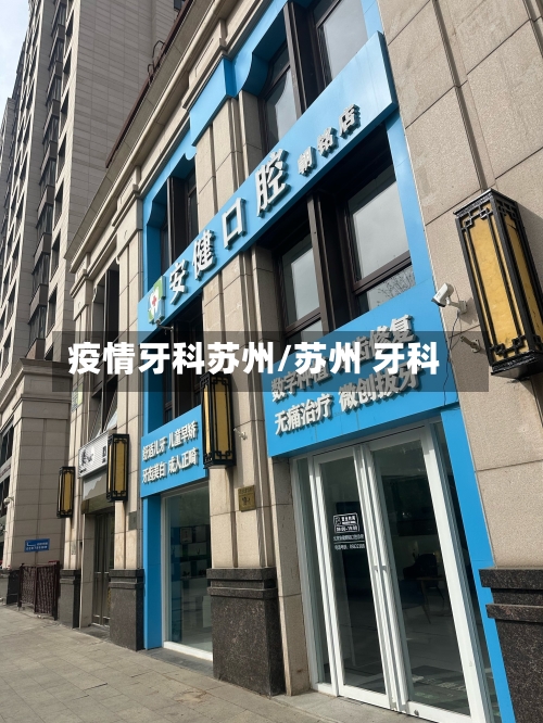 疫情牙科苏州/苏州 牙科-第2张图片