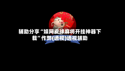 辅助分享“娱网皮球麻将开挂神器下载	”作弊(透视)透视辅助-第1张图片