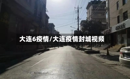 大连6疫情/大连疫情封城视频