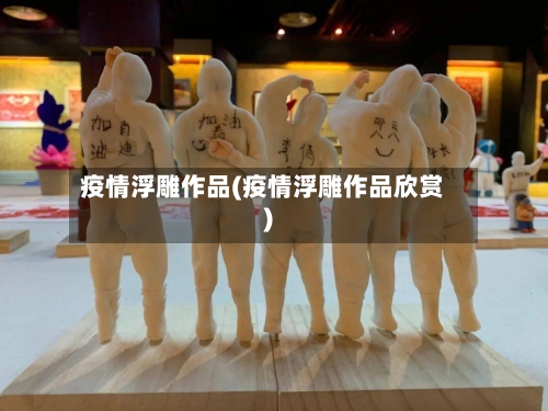 疫情浮雕作品(疫情浮雕作品欣赏)-第2张图片