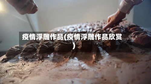 疫情浮雕作品(疫情浮雕作品欣赏)-第3张图片