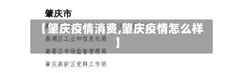 【肇庆疫情消费,肇庆疫情怎么样】-第1张图片
