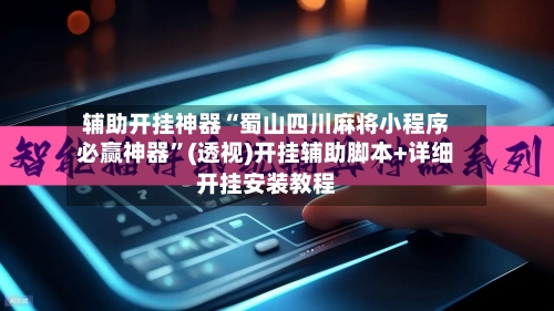 辅助开挂神器“蜀山四川麻将小程序必赢神器”(透视)开挂辅助脚本+详细开挂安装教程-第1张图片