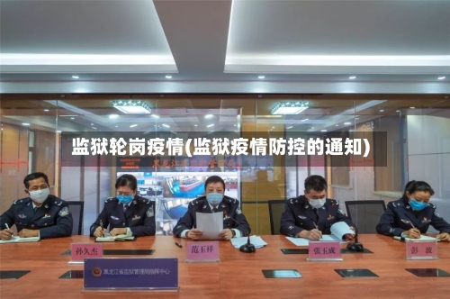 监狱轮岗疫情(监狱疫情防控的通知)-第2张图片