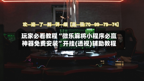 玩家必看教程“微乐麻将小程序必赢神器免费安装	”开挂(透视)辅助教程-第1张图片
