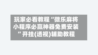 玩家必看教程“微乐麻将小程序必赢神器免费安装”开挂(透视)辅助教程-第2张图片