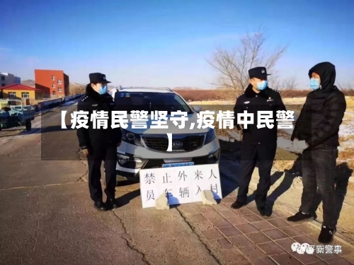 【疫情民警坚守,疫情中民警】-第1张图片