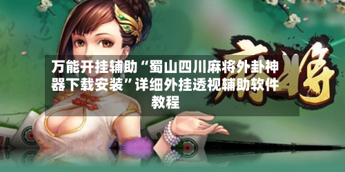 万能开挂辅助“蜀山四川麻将外卦神器下载安装	”详细外挂透视辅助软件教程-第1张图片