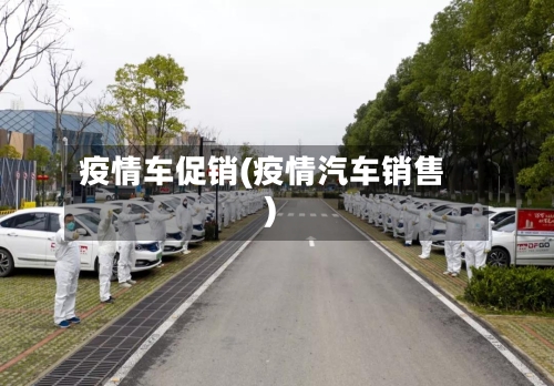 疫情车促销(疫情汽车销售)-第3张图片