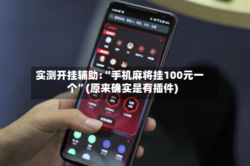 实测开挂辅助:“手机麻将挂100元一个”(原来确实是有插件)-第1张图片