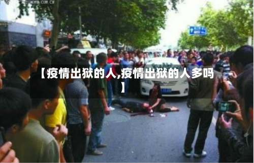 【疫情出狱的人,疫情出狱的人多吗】-第2张图片