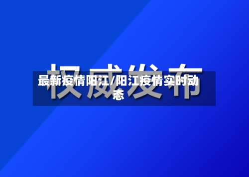 最新疫情阳江/阳江疫情实时动态-第1张图片