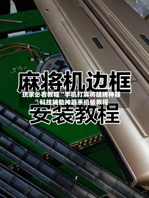 玩家必看教程“手机打麻将胡牌神器”科技辅助神器手机版教程-第1张图片