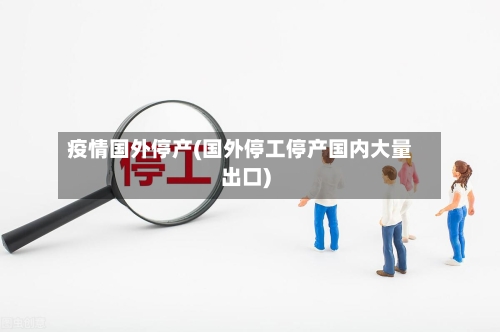 疫情国外停产(国外停工停产国内大量出口)-第1张图片