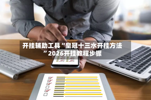 开挂辅助工具“皇冠十三水开挂方法”2026开挂教程步骤-第2张图片