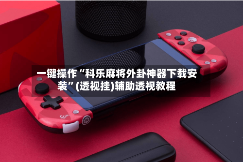 一键操作“科乐麻将外卦神器下载安装”(透视挂)辅助透视教程-第1张图片